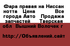 Фара правая на Ниссан нотта › Цена ­ 2 500 - Все города Авто » Продажа запчастей   . Тверская обл.,Вышний Волочек г.